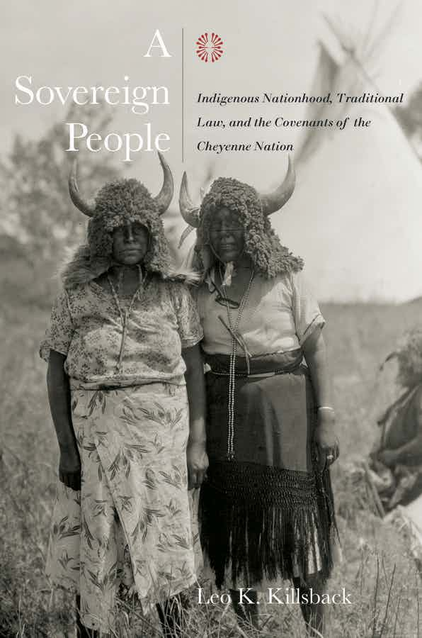 “A Sovereign People: Indigenous Nationhood, Traditional Law and the Covenants of the Cheyenne Nation” by Leo Killsback