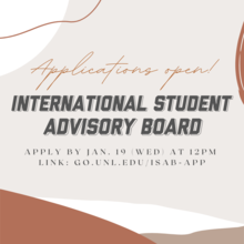 Applications are open to serve on the International Student Advisory Board (ISAB). Apply by January 19 (Wednesday) at 12PM at go.unl.edu/isab-app