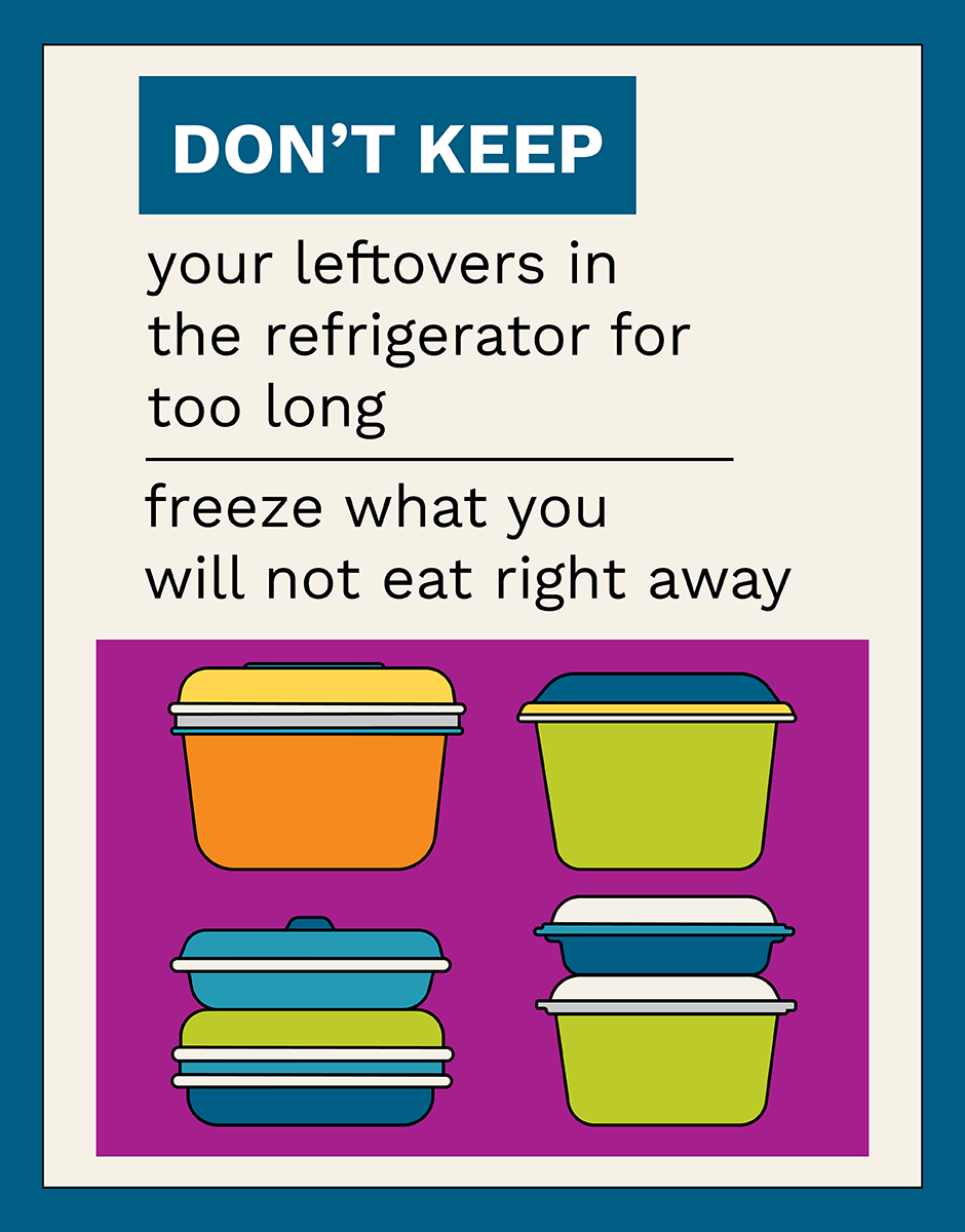 Don't keep your leftovers in the refrigerator for too long. Freeze what you will not eat right away.